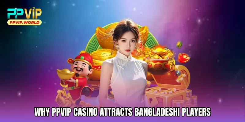 Why PPVIP Casino Attracts Bangladeshi Players